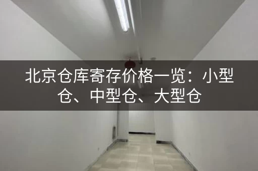 北京仓库寄存价格一览：小型仓、中型仓、大型仓