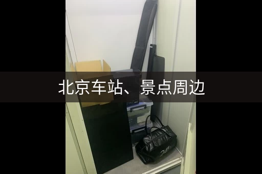 北京车站、景点周边，行李寄存点大盘点