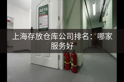 上海存放仓库公司排名：哪家服务好，价格合理