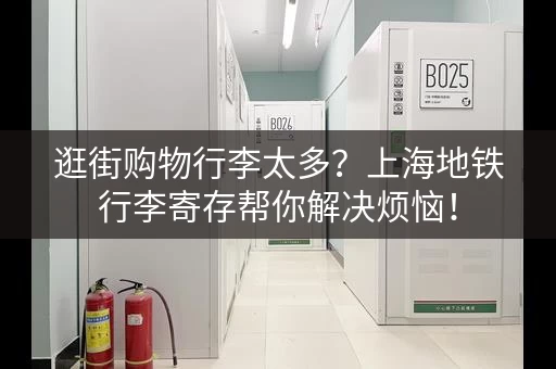 逛街购物行李太多？上海地铁行李寄存帮你解决烦恼！
