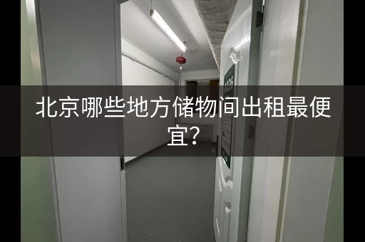 北京哪些地方储物间出租最便宜？