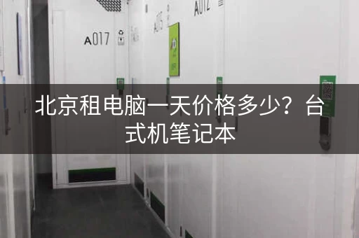 北京租电脑一天价格多少？台式机笔记本，全都有！
