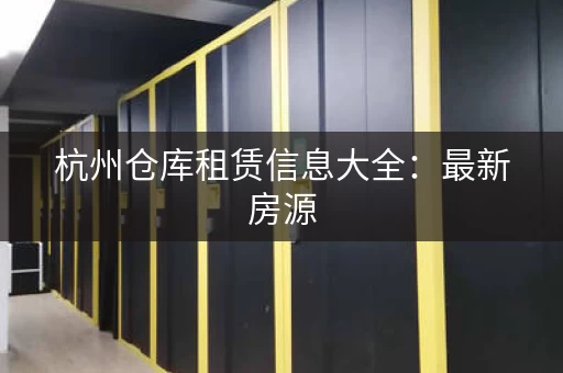 杭州仓库租赁信息大全：最新房源，快速找到理想仓库！
