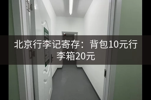 北京行李记寄存：背包10元行李箱20元