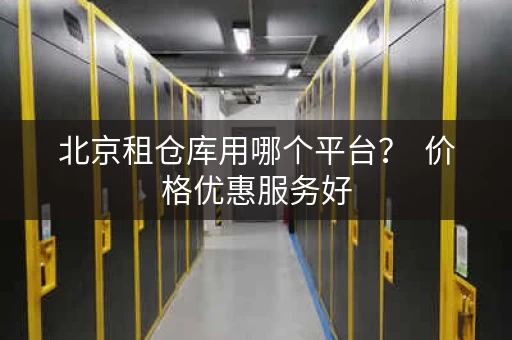 北京租仓库用哪个平台？  价格优惠服务好