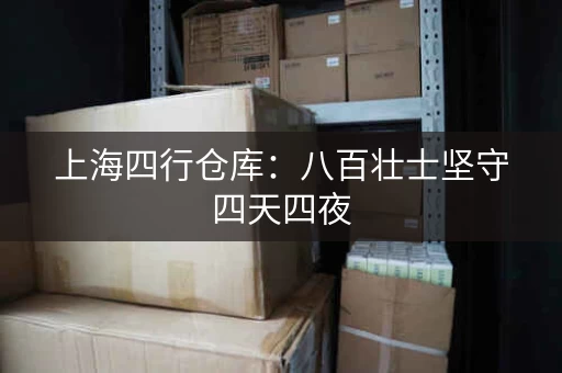 上海四行仓库：八百壮士坚守四天四夜，感人故事