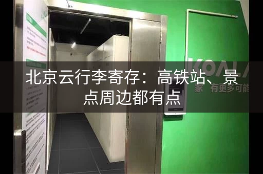 北京云行李寄存：高铁站、景点周边都有点