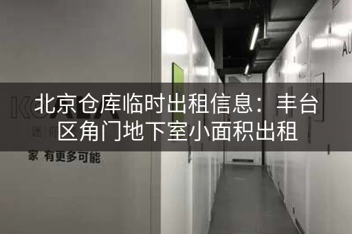北京仓库临时出租信息：丰台区角门地下室小面积出租