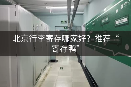 北京行李寄存哪家好？推荐“寄存鸭”