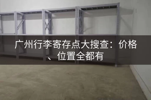广州行李寄存点大搜查：价格、位置全都有