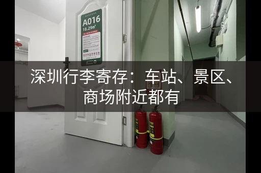 深圳行李寄存：车站、景区、商场附近都有