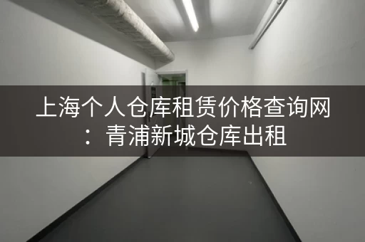 上海个人仓库租赁价格查询网：青浦新城仓库出租，高速附近1元㎡天
