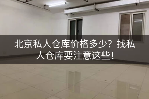 北京私人仓库价格多少？找私人仓库要注意这些！
