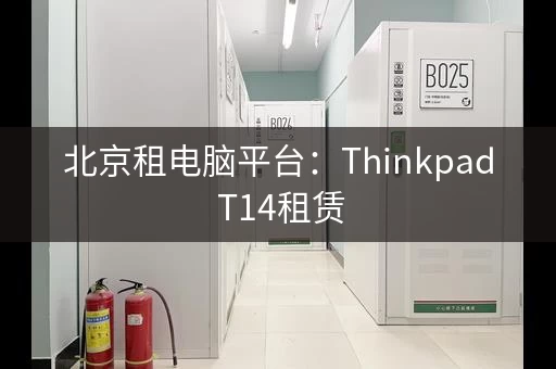 北京租电脑平台：Thinkpad T14租赁，价格优惠，服务专业