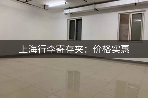 上海行李寄存夹：价格实惠，方便快捷，值得收藏