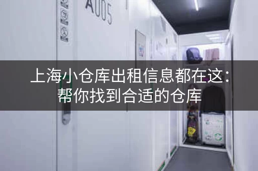 上海小仓库出租信息都在这：帮你找到合适的仓库