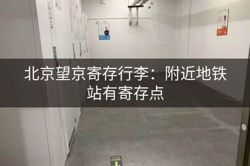 北京望京寄存行李：附近地铁站有寄存点