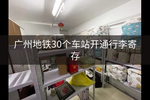 广州地铁30个车站开通行李寄存，再也不用提着行李到处跑了！