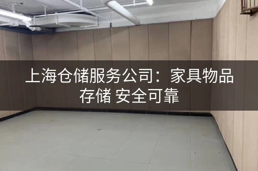 上海仓储服务公司：家具物品存储 安全可靠