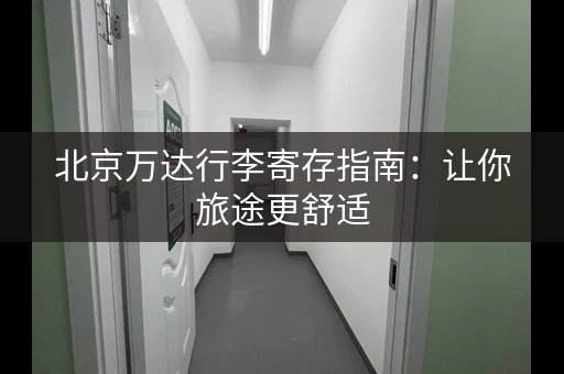 北京万达行李寄存指南：让你旅途更舒适