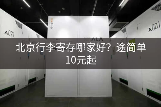 北京行李寄存哪家好？途简单10元起，超便捷！