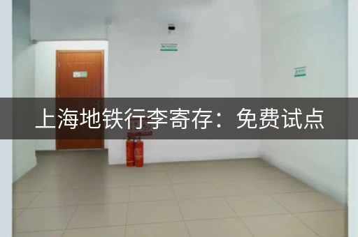 上海地铁行李寄存：免费试点，方便出行