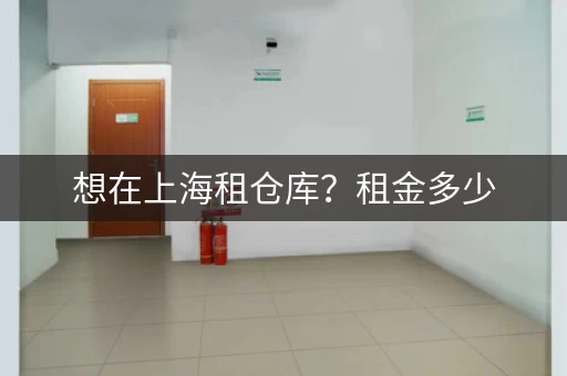 想在上海租仓库？租金多少，如何选择？