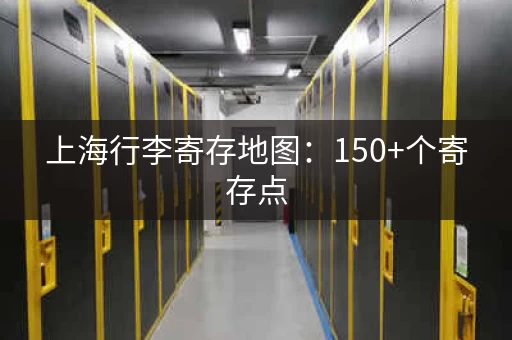 上海行李寄存地图：150+个寄存点，旅游必备！
