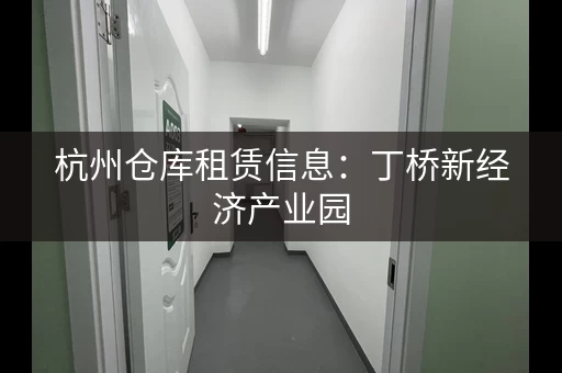 杭州仓库租赁信息：丁桥新经济产业园，优质仓库招租！