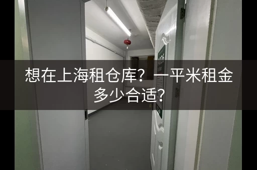想在上海租仓库？一平米租金多少合适？