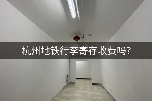 杭州地铁行李寄存收费吗？