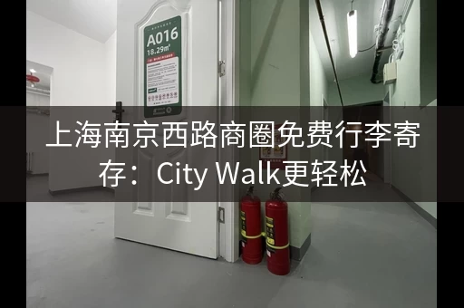 上海南京西路商圈免费行李寄存：City Walk更轻松