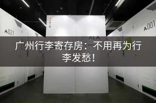 广州行李寄存房：不用再为行李发愁！