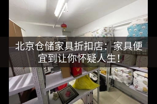 北京仓储家具折扣店：家具便宜到让你怀疑人生！
