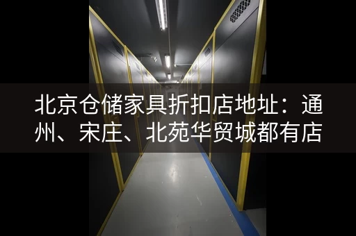 北京仓储家具折扣店地址：通州、宋庄、北苑华贸城都有店