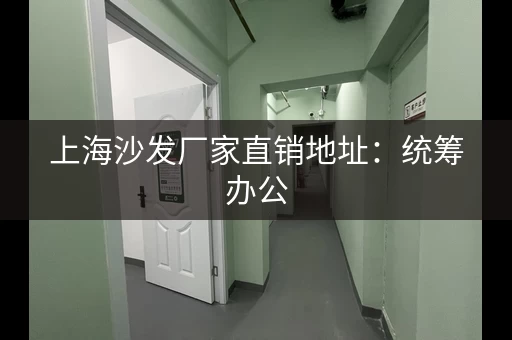 上海沙发厂家直销地址：统筹办公，一站式服务！