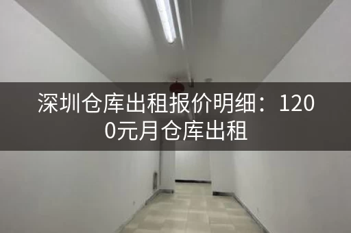 深圳仓库出租报价明细：1200元月仓库出租，70㎡面积