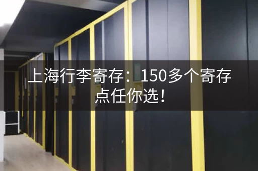 上海行李寄存：150多个寄存点任你选！