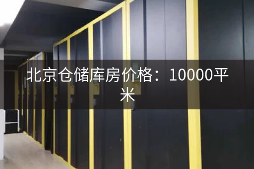 北京仓储库房价格：10000平米，日租金面议