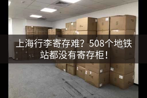 上海行李寄存难？508个地铁站都没有寄存柜！
