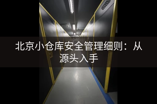 北京小仓库安全管理细则：从源头入手，确保仓库安全运行