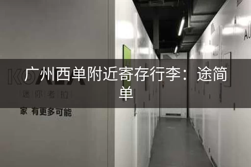 广州西单附近寄存行李：途简单，价格实惠
