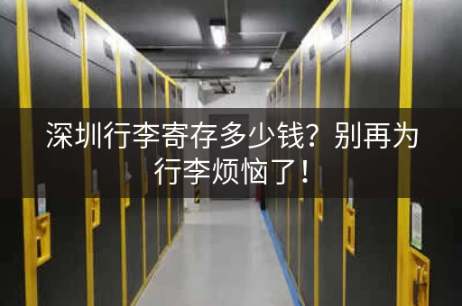 深圳行李寄存多少钱？别再为行李烦恼了！