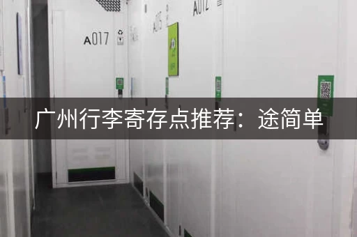 广州行李寄存点推荐：途简单，省心省力玩得更尽兴！