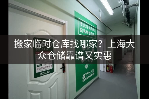 搬家临时仓库找哪家？上海大众仓储靠谱又实惠