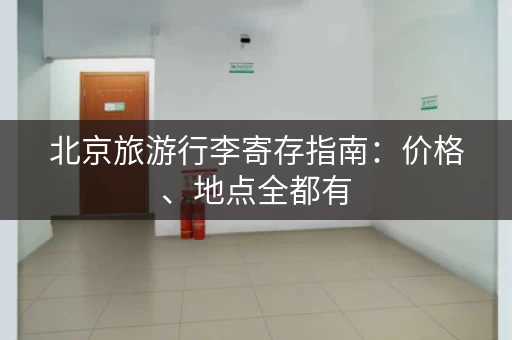 北京旅游行李寄存指南：价格、地点全都有